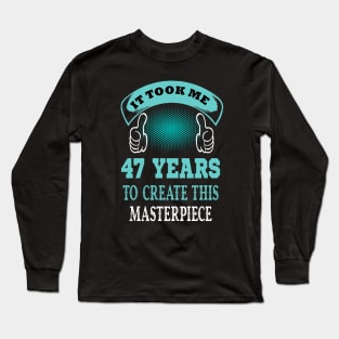 it took me 47 years to create this master piece..47th birthday gift Long Sleeve T-Shirt